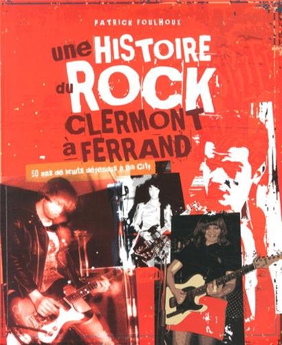 Une histoire du rock à Clermont-Ferrand : 50 ans de bruits défendus à Bib City - Patrick Foulhoux - LIVRE